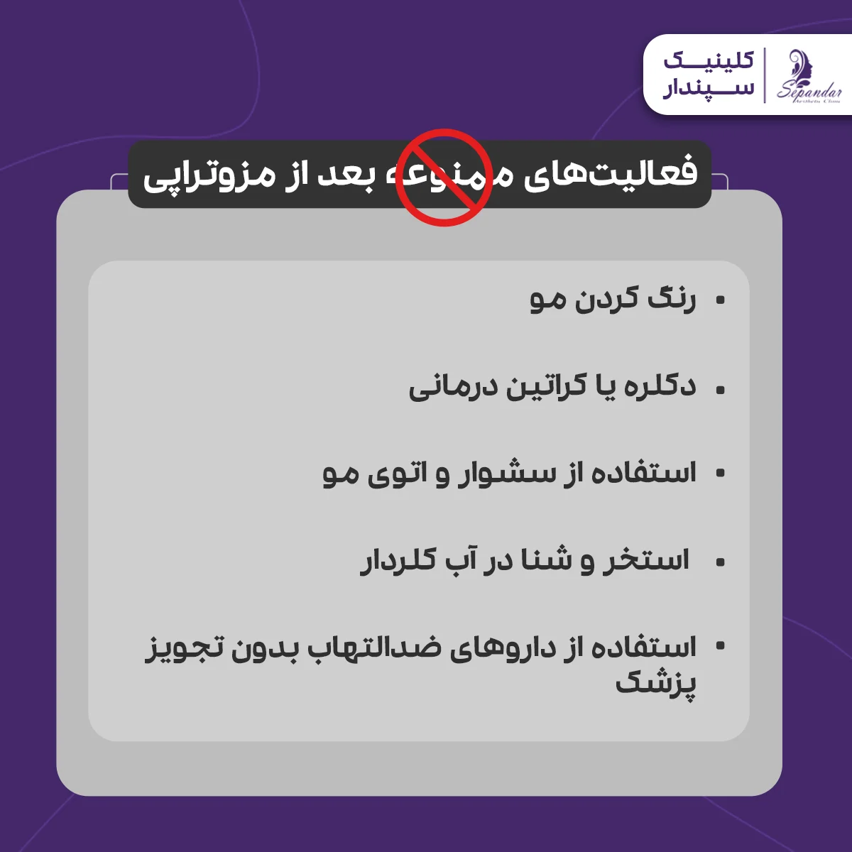 اینفوگرافیک فعالیتهای ممنوعه بعد از مزوتراپی رنگ کردن مو دکلره یا کراتین درمانی استفاده از سشوار و اتوی مو استخر و شنا در آب کلردار استفاده از داروهای ضدالتهاب بدون تجویز پزشک